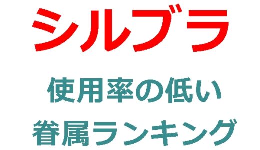 シルブラのほぼ使わない眷属は誰だ？使用率の低い眷属